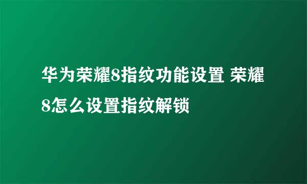 华为荣耀8指纹功能设置 荣耀8怎么设置指纹解锁