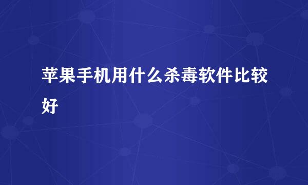 苹果手机用什么杀毒软件比较好