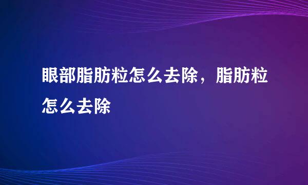 眼部脂肪粒怎么去除，脂肪粒怎么去除