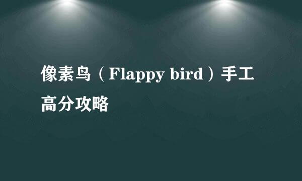 像素鸟（Flappy bird）手工高分攻略