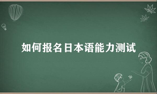 如何报名日本语能力测试