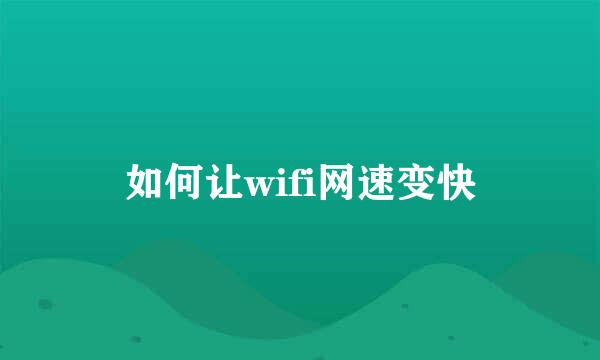 如何让wifi网速变快