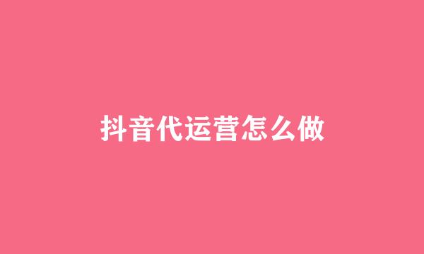 抖音代运营怎么做