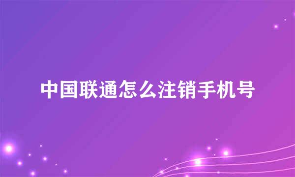 中国联通怎么注销手机号