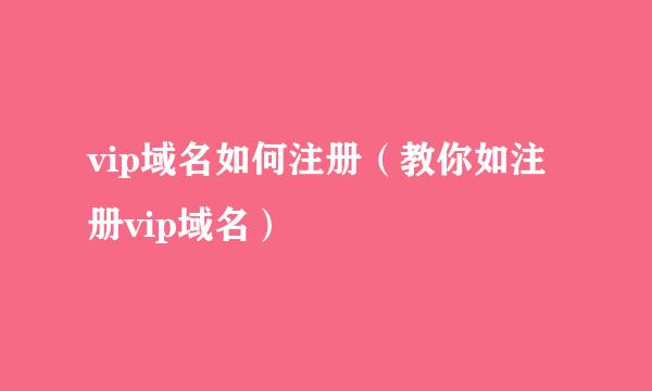 vip域名如何注册（教你如注册vip域名）