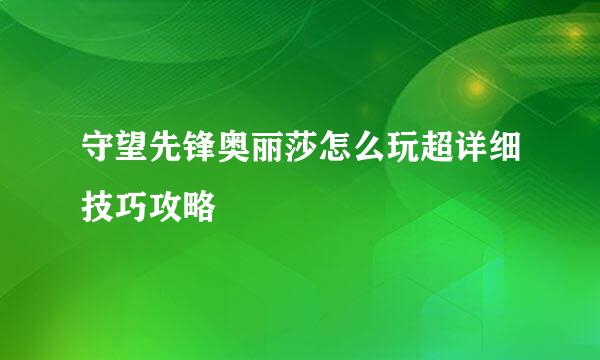 守望先锋奥丽莎怎么玩超详细技巧攻略