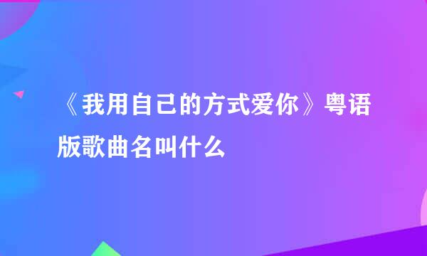 《我用自己的方式爱你》粤语版歌曲名叫什么