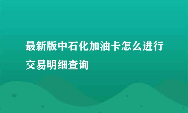 最新版中石化加油卡怎么进行交易明细查询