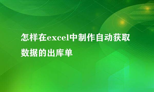 怎样在excel中制作自动获取数据的出库单