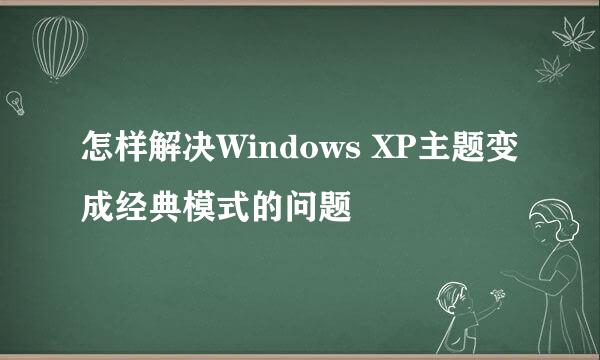 怎样解决Windows XP主题变成经典模式的问题