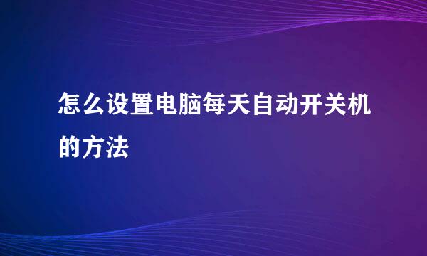 怎么设置电脑每天自动开关机的方法