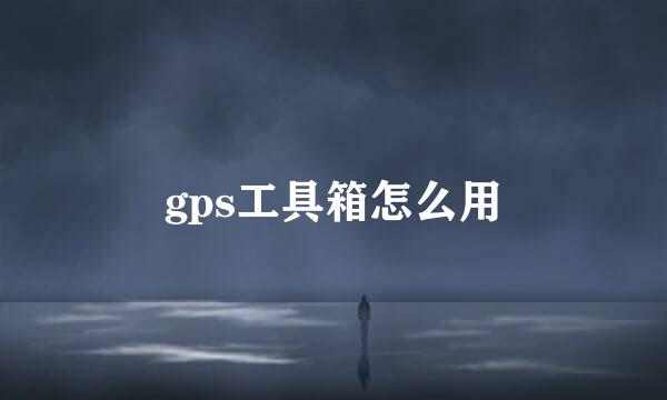 gps工具箱怎么用