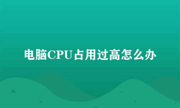 电脑CPU占用过高怎么办