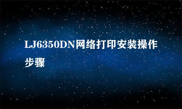 LJ6350DN网络打印安装操作步骤