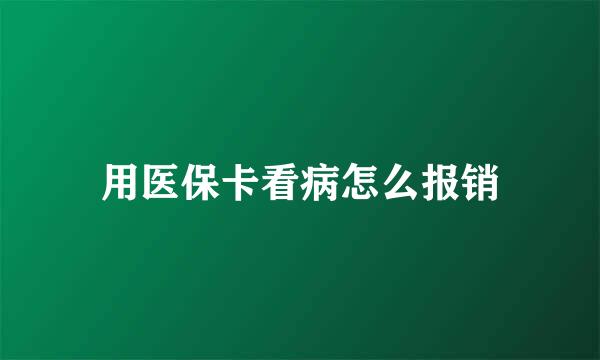 用医保卡看病怎么报销