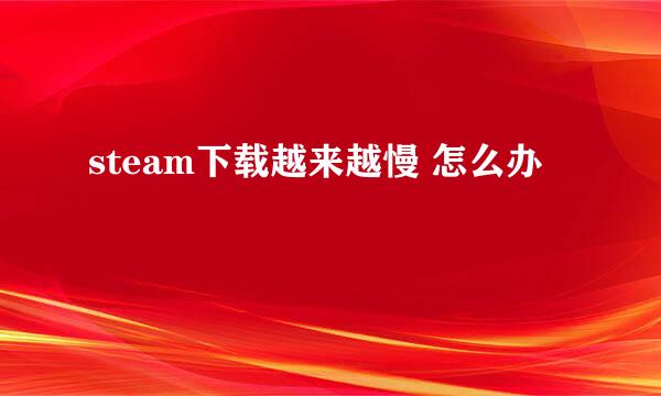 steam下载越来越慢 怎么办