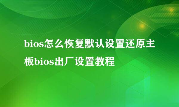 bios怎么恢复默认设置还原主板bios出厂设置教程