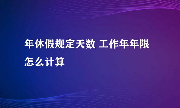 年休假规定天数 工作年年限怎么计算