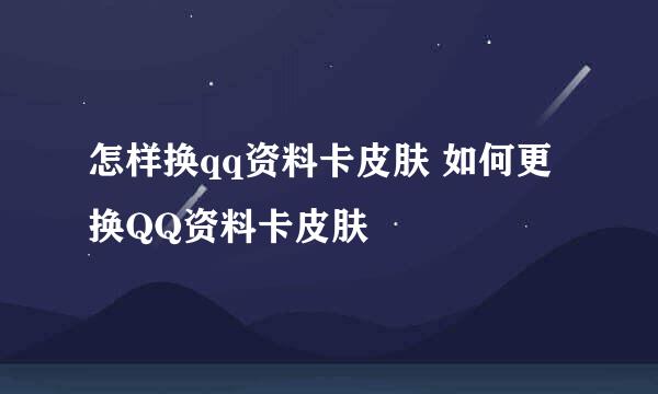 怎样换qq资料卡皮肤 如何更换QQ资料卡皮肤