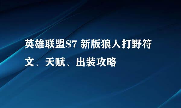 英雄联盟S7 新版狼人打野符文、天赋、出装攻略