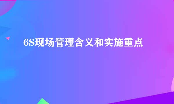 6S现场管理含义和实施重点