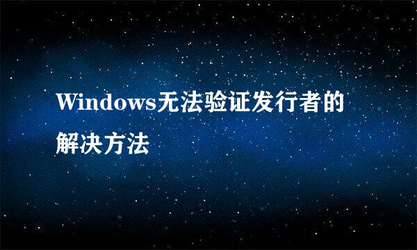 Windows无法验证发行者的解决方法