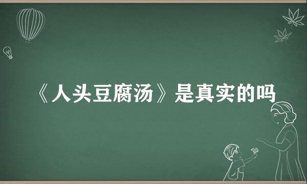 《人头豆腐汤》是真实的吗