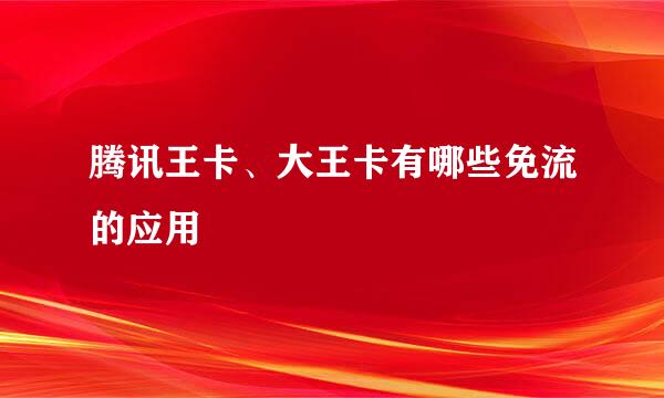 腾讯王卡、大王卡有哪些免流的应用