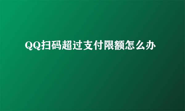 QQ扫码超过支付限额怎么办