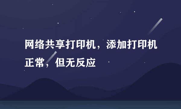 网络共享打印机，添加打印机正常，但无反应