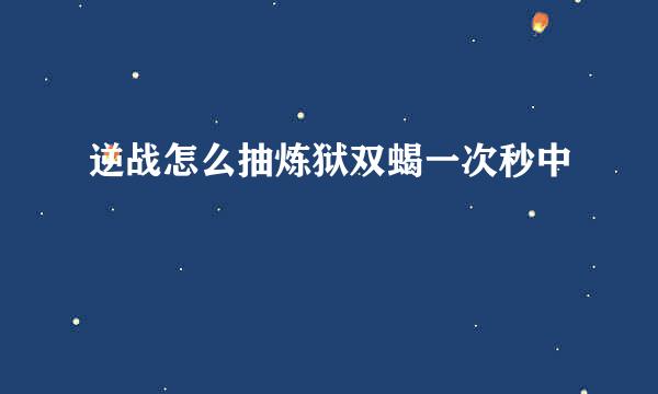 逆战怎么抽炼狱双蝎一次秒中