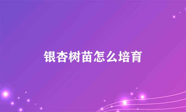 银杏树苗怎么培育