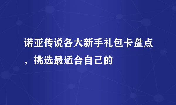 诺亚传说各大新手礼包卡盘点，挑选最适合自己的