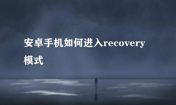 安卓手机如何进入recovery模式