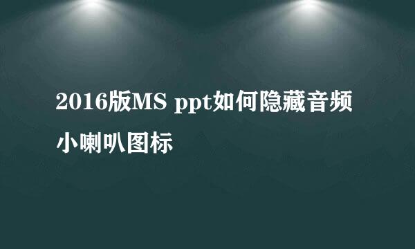 2016版MS ppt如何隐藏音频小喇叭图标