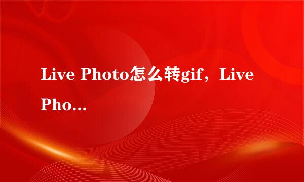 Live Photo怎么转gif，Live Photo怎么转视频