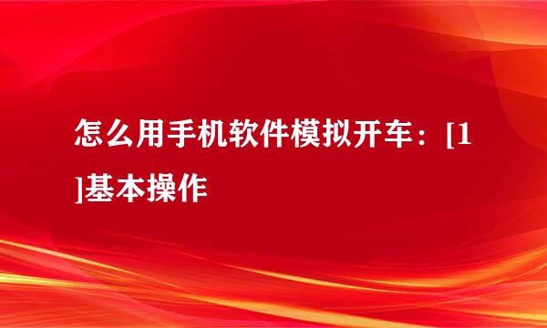 怎么用手机软件模拟开车：[1]基本操作