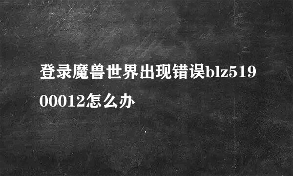 登录魔兽世界出现错误blz51900012怎么办