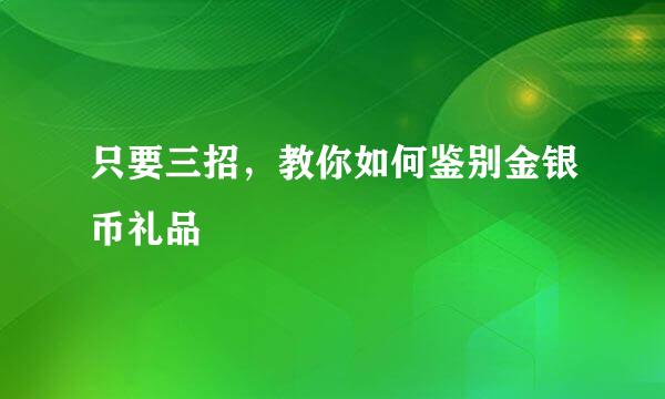 只要三招，教你如何鉴别金银币礼品