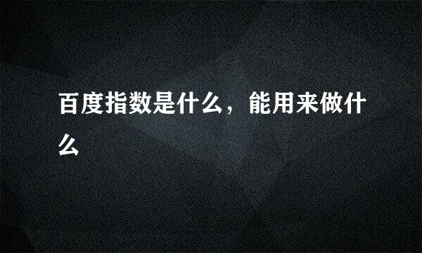 百度指数是什么，能用来做什么