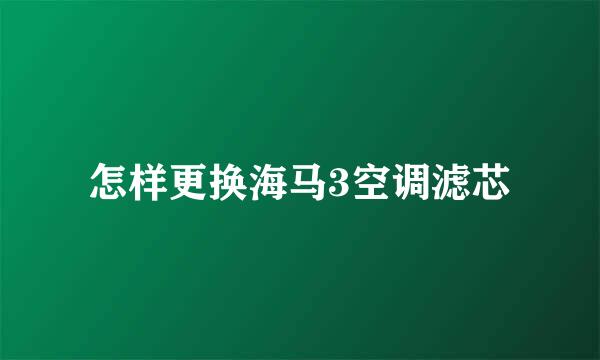 怎样更换海马3空调滤芯