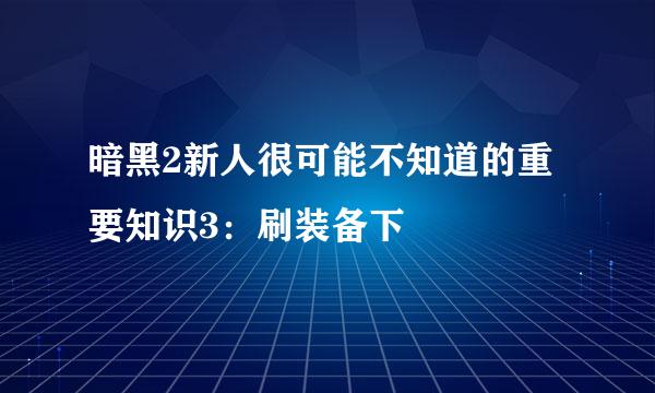 暗黑2新人很可能不知道的重要知识3：刷装备下