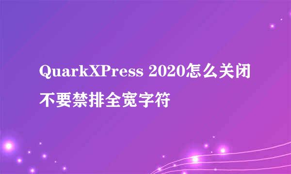 QuarkXPress 2020怎么关闭不要禁排全宽字符