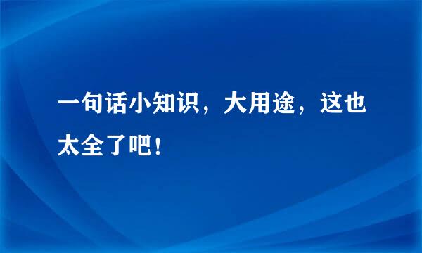 一句话小知识，大用途，这也太全了吧！