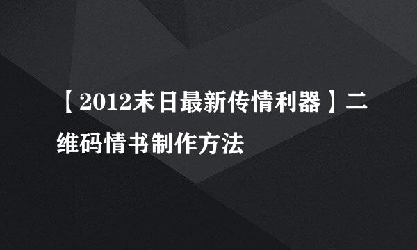 【2012末日最新传情利器】二维码情书制作方法