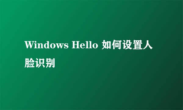 Windows Hello 如何设置人脸识别