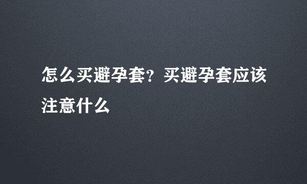 怎么买避孕套？买避孕套应该注意什么