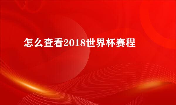 怎么查看2018世界杯赛程