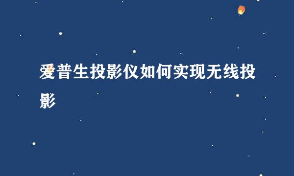 爱普生投影仪如何实现无线投影