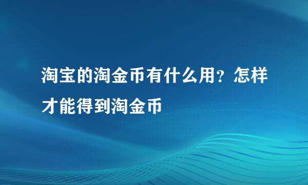 淘宝的淘金币有什么用？怎样才能得到淘金币